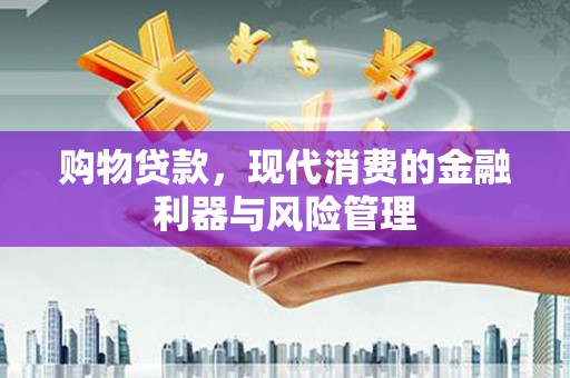 中埔购物贷款，现代消费的金融利器与风险管理
