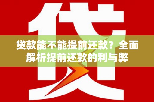 中埔贷款能不能提前还款？全面解析提前还款的利与弊