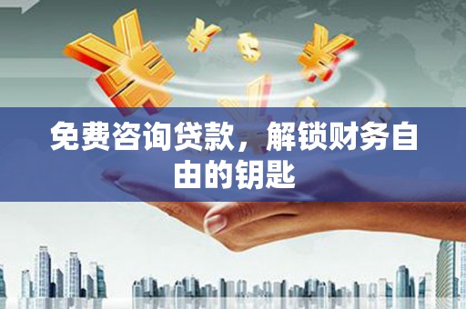 中埔免费咨询贷款，解锁财务自由的钥匙