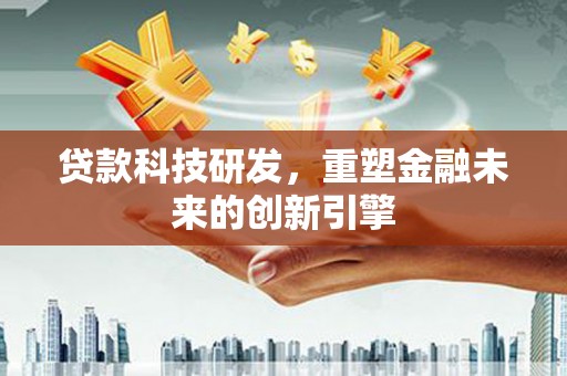 中埔贷款科技研发，重塑金融未来的创新引擎