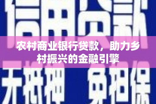 中埔农村商业银行贷款，助力乡村振兴的金融引擎