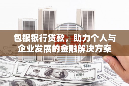 中埔包银银行贷款，助力个人与企业发展的金融解决方案