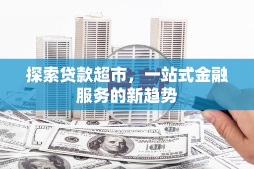 中埔探索贷款超市，一站式金融服务的新趋势