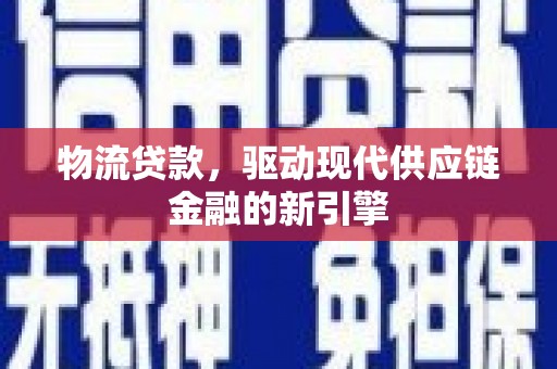 中埔物流贷款，驱动现代供应链金融的新引擎