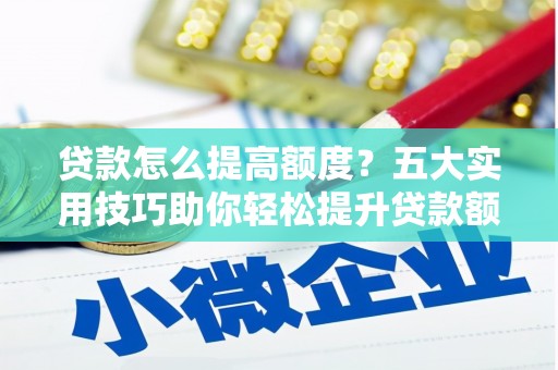 中埔贷款怎么提高额度？五大实用技巧助你轻松提升贷款额度
