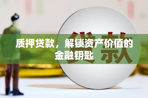 中埔质押贷款，解锁资产价值的金融钥匙
