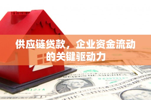 中埔供应链贷款，企业资金流动的关键驱动力
