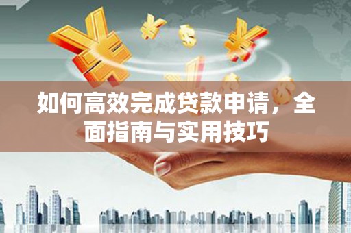 中埔如何高效完成贷款申请，全面指南与实用技巧