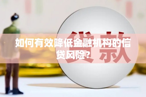 中埔如何有效降低金融机构的信贷风险？