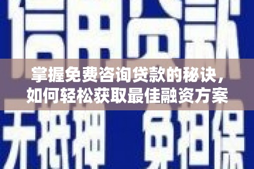 中埔掌握免费咨询贷款的秘诀，如何轻松获取最佳融资方案