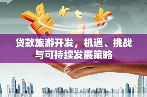 中埔贷款旅游开发，机遇、挑战与可持续发展策略