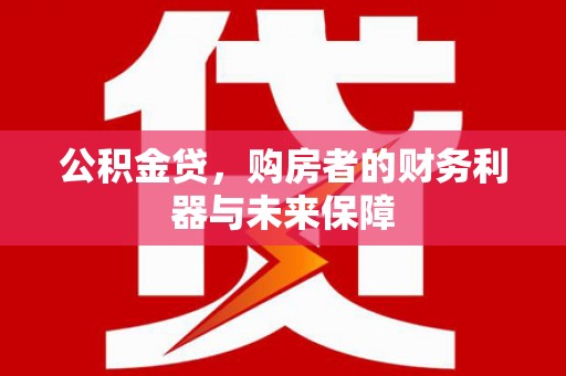 中埔公积金贷，购房者的财务利器与未来保障