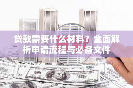 中埔贷款需要什么材料？全面解析申请流程与必备文件