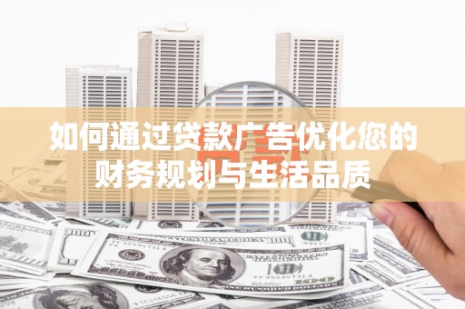 中埔如何通过贷款广告优化您的财务规划与生活品质