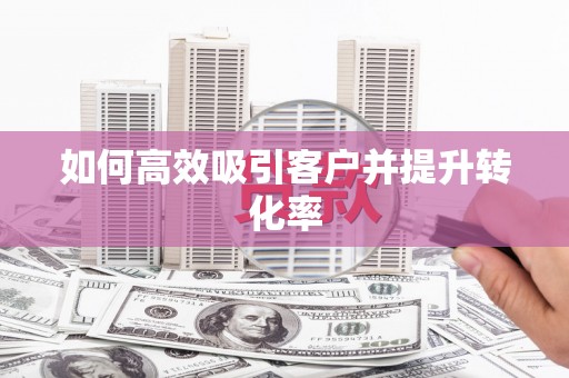 中埔如何高效吸引客户并提升转化率