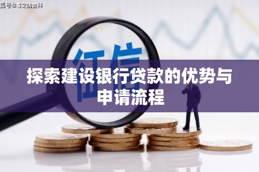 中埔探索建设银行贷款的优势与申请流程