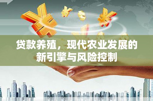 中埔贷款养殖，现代农业发展的新引擎与风险控制