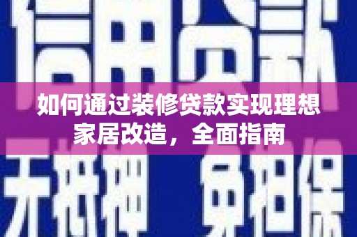 中埔如何通过装修贷款实现理想家居改造，全面指南