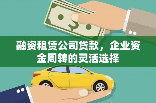 中埔融资租赁公司贷款，企业资金周转的灵活选择
