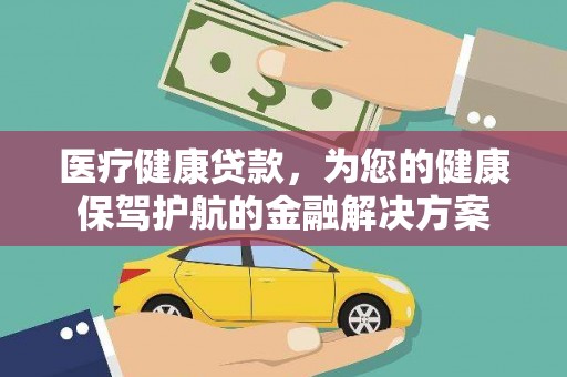 中埔医疗健康贷款，为您的健康保驾护航的金融解决方案