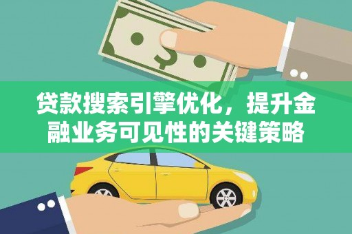 中埔贷款搜索引擎优化，提升金融业务可见性的关键策略