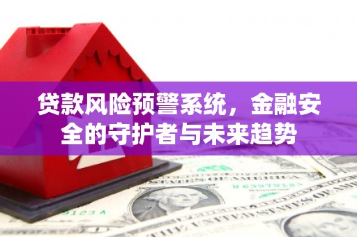 中埔贷款风险预警系统，金融安全的守护者与未来趋势
