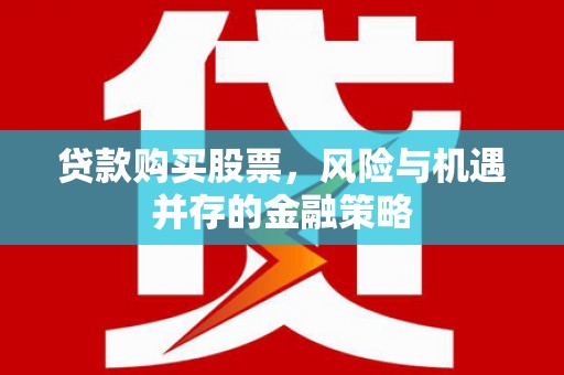 中埔贷款购买股票，风险与机遇并存的金融策略