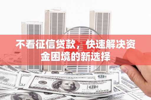 中埔不看征信贷款，快速解决资金困境的新选择