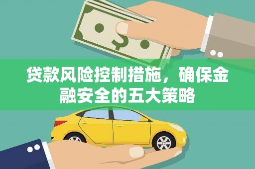 中埔贷款风险控制措施，确保金融安全的五大策略
