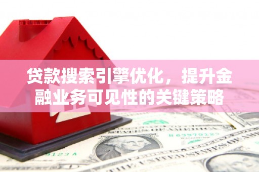 中埔贷款搜索引擎优化，提升金融业务可见性的关键策略