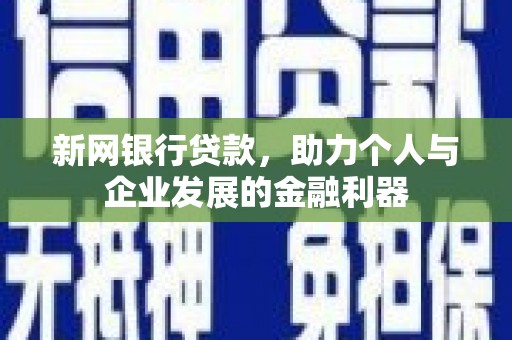 中埔新网银行贷款，助力个人与企业发展的金融利器
