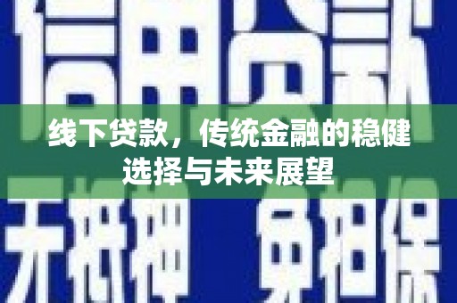 中埔线下贷款，传统金融的稳健选择与未来展望