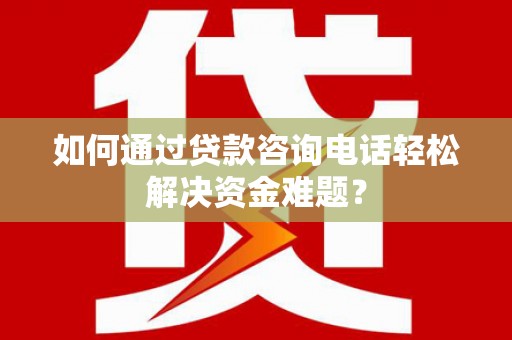 中埔如何通过贷款咨询电话轻松解决资金难题？