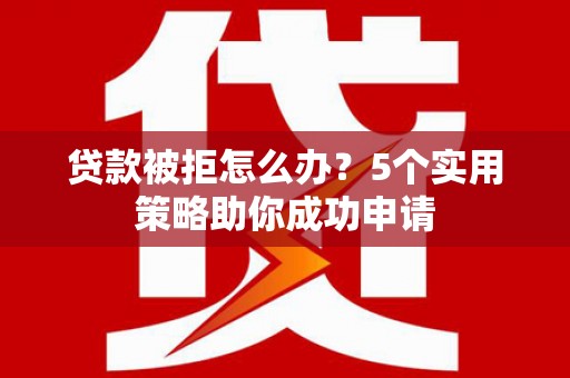 中埔贷款被拒怎么办？5个实用策略助你成功申请