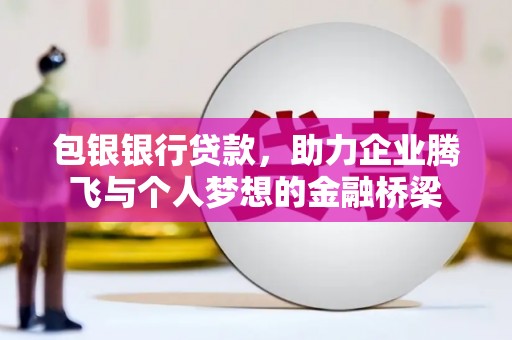 中埔包银银行贷款，助力企业腾飞与个人梦想的金融桥梁