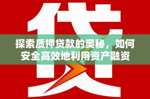 中埔探索质押贷款的奥秘，如何安全高效地利用资产融资