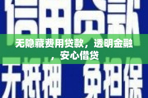 中埔无隐藏费用贷款，透明金融，安心借贷