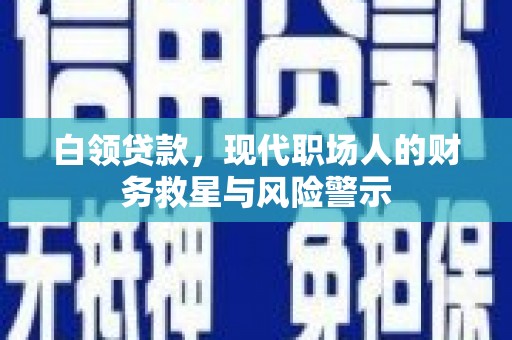 中埔白领贷款，现代职场人的财务救星与风险警示