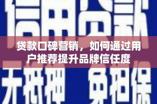 中埔贷款口碑营销，如何通过用户推荐提升品牌信任度