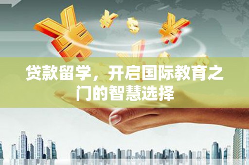 中埔贷款留学，开启国际教育之门的智慧选择