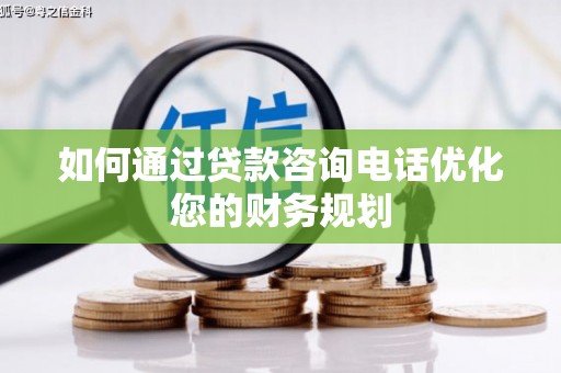 中埔如何通过贷款咨询电话优化您的财务规划