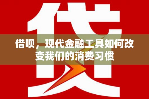 中埔借呗，现代金融工具如何改变我们的消费习惯