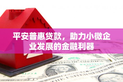 中埔平安普惠贷款，助力小微企业发展的金融利器
