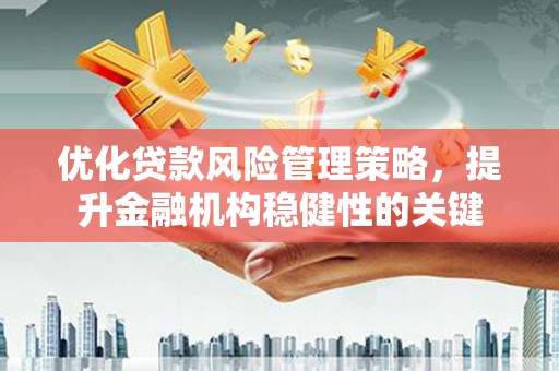 中埔优化贷款风险管理策略，提升金融机构稳健性的关键