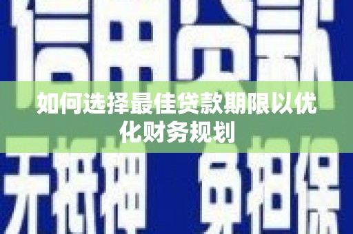中埔如何选择最佳贷款期限以优化财务规划