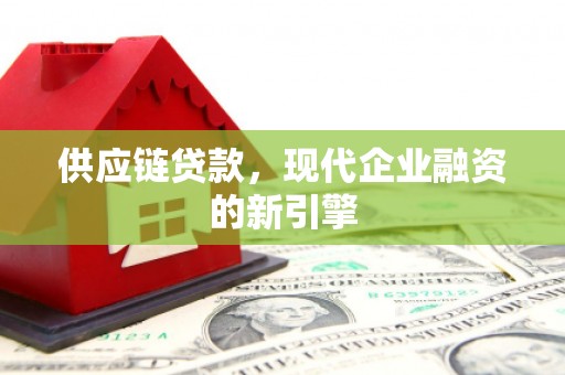 中埔供应链贷款，现代企业融资的新引擎