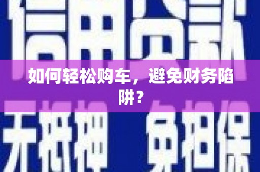 中埔如何轻松购车，避免财务陷阱？