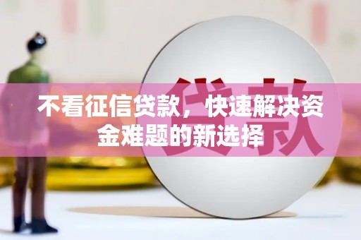 中埔不看征信贷款，快速解决资金难题的新选择