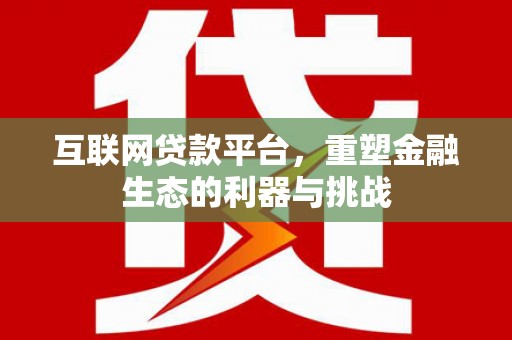 中埔互联网贷款平台，重塑金融生态的利器与挑战