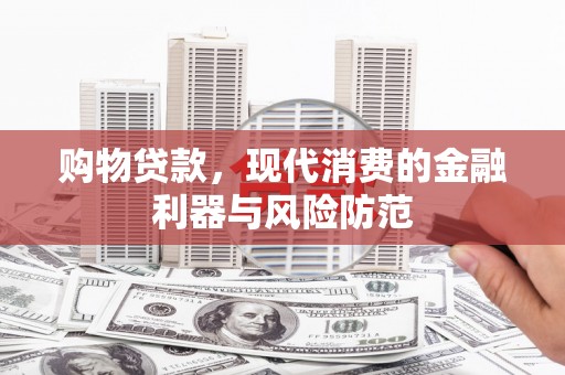中埔购物贷款，现代消费的金融利器与风险防范